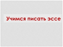 Презентация к уроку английского языка в 11 классе на тему Учимся писать эссе на ЕГЭ