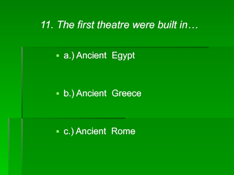 11. The first theatre were built in…a.) Ancient Egyptb.) Ancient Greecec.) Ancient Rome