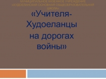 Исследовательская работа Тема: Учителя-Худоеланцы на дорогах войны