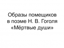 Презентация Н.в.Гоголь Образы помещиков в поэме Мертвые души