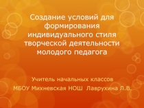 Презентация к выступлению на тему Создание условий для формирования индивидуального стиля творческой деятельности молодого педагога