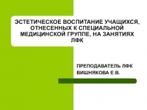 ЭСТЕТИЧЕСКОЕ ВОСПИТАНИЕ УЧАЩИХСЯ, ОТНЕСЕННЫХ К СПЕЦИАЛЬНОЙ МЕДИЦИНСКОЙ ГРУППЕ, НА ЗАНЯТИЯХ ЛФК