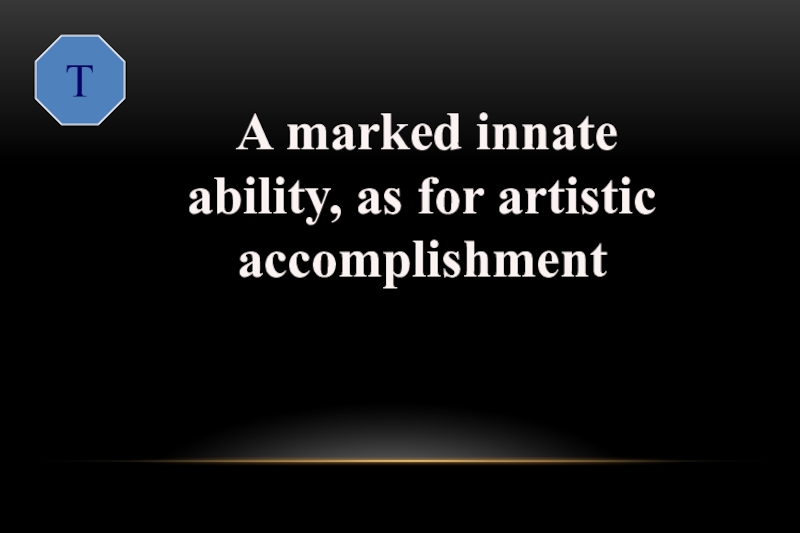 T  A marked innate ability, as for artistic accomplishmenttalented