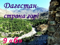 Презентация к внеклассному мероприятию по географии Дагестана Дагестан - страна гор!