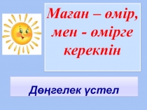 Маған - өмір, мен - өмірге керекпін.