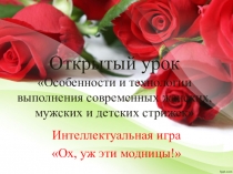 Особенности и технологии выполнения современных мужских, женских и детских стрижек. Интеллектуальная игра Ох, уж эти модницы!