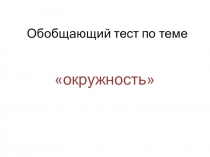 Презентация по геометрии Окружность. Обобщающий урок. 8 класс