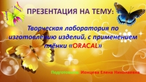 Творческая лаборатория по изготовлению изделий, с применением плёнки ORACAL Воспитатель Ионцева Е.Н 20.04.19