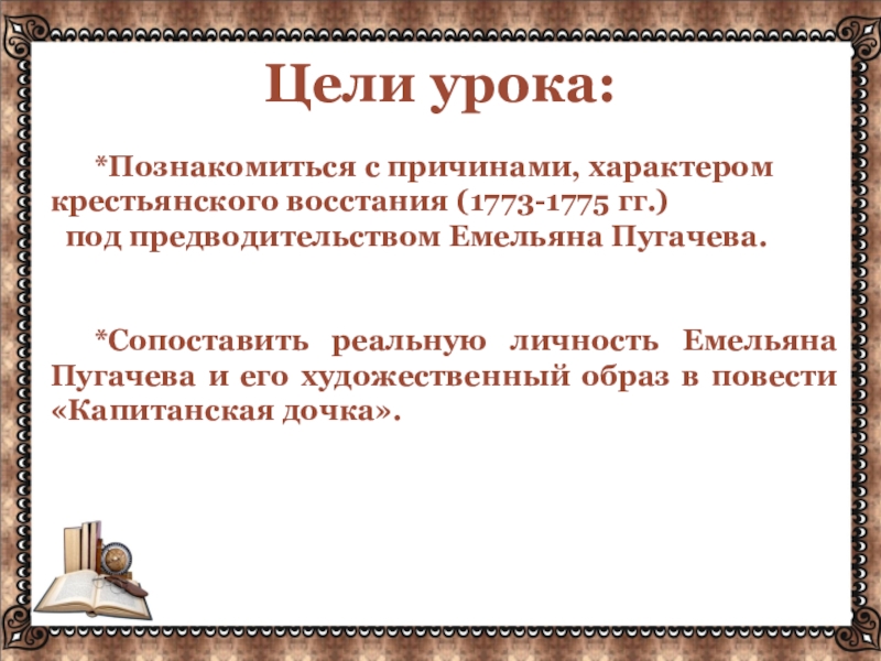 Цели урока: *Познакомиться с причинами, характером крестьянского восстания (1773-1775 гг.) под предводительством Емельяна Пугачева. *Сопоставить реальную личность Емельяна