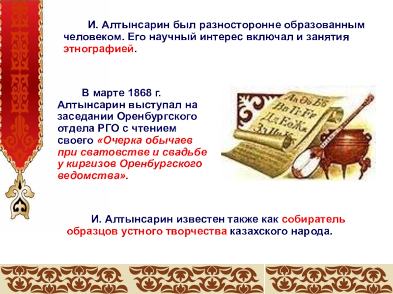 И. Алтынсарин был разносторонне образованным человеком. Его научный интерес включал и занятия этнографией. В марте 1868 г.