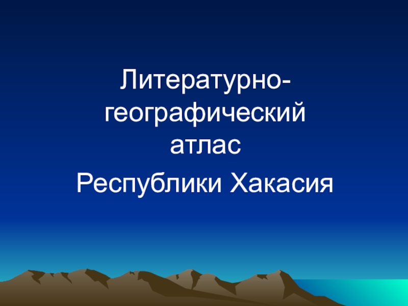 Презентация Литературно-географический атлас Республики Хакасия