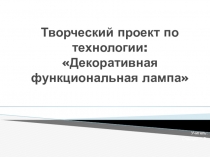 Презентация по технологии на тему: Декоративная функциональная лампа