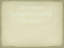Презентация по краеведению История Нижегородской ярмарки (7 класс)