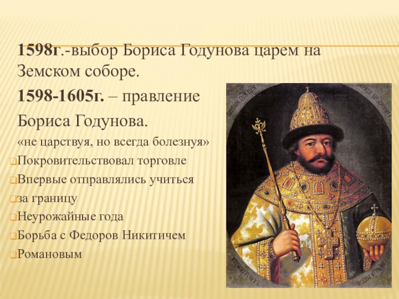 Выбранное правление. 1598 1605 Царствование Бориса Годунова. Борис Годунов 1598. Земский собор 1598 г и избрание на царство Бориса Годунова. В 1598 Г Земский собор избрал царем Борис Годунов.