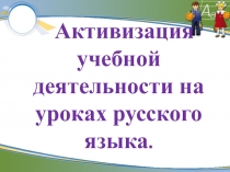 Презентация Активизация учебной деятельности на уроках русского языка в начальной школе.