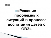 Решение проблемных ситуаций в процессе воспитания детей с ОВЗ