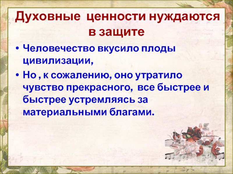 Духовные ценности нуждаются в защитеЧеловечество вкусило плоды цивилизации, Но , к сожалению, оно утратило чувство прекрасного, все