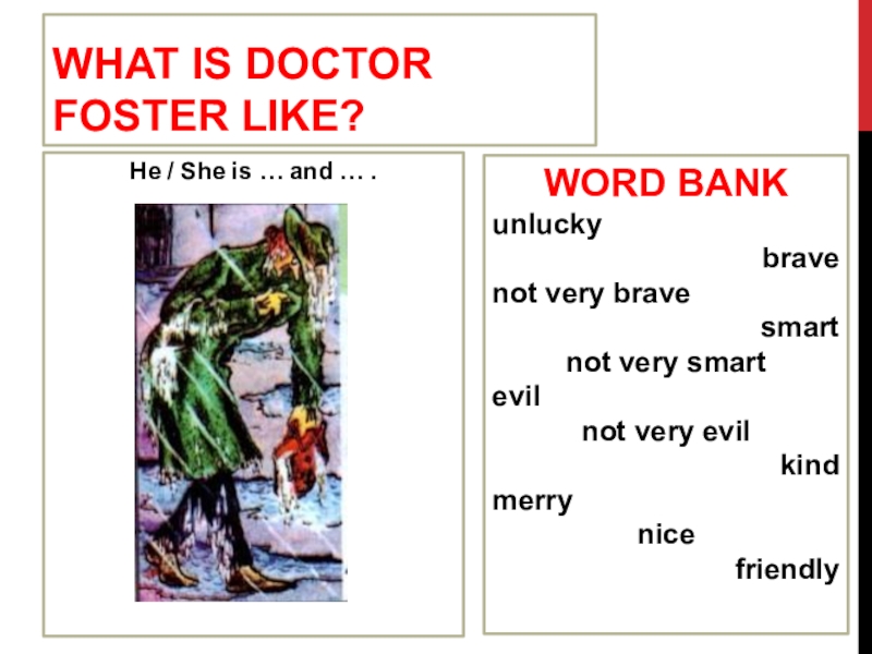 What is Doctor Foster like?He / She is … and … .WORD BANKunluckybravenot very bravesmartnot very smartevilnot