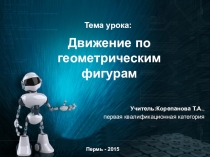 Презентация к конспекту урока по краткосрочному курсу робототехника движение по геометрическим фигурам и картам