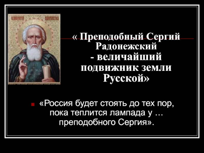« Преподобный Сергий Радонежский - величайший подвижник земли Русской»«Россия будет стоять до тех пор,    пока