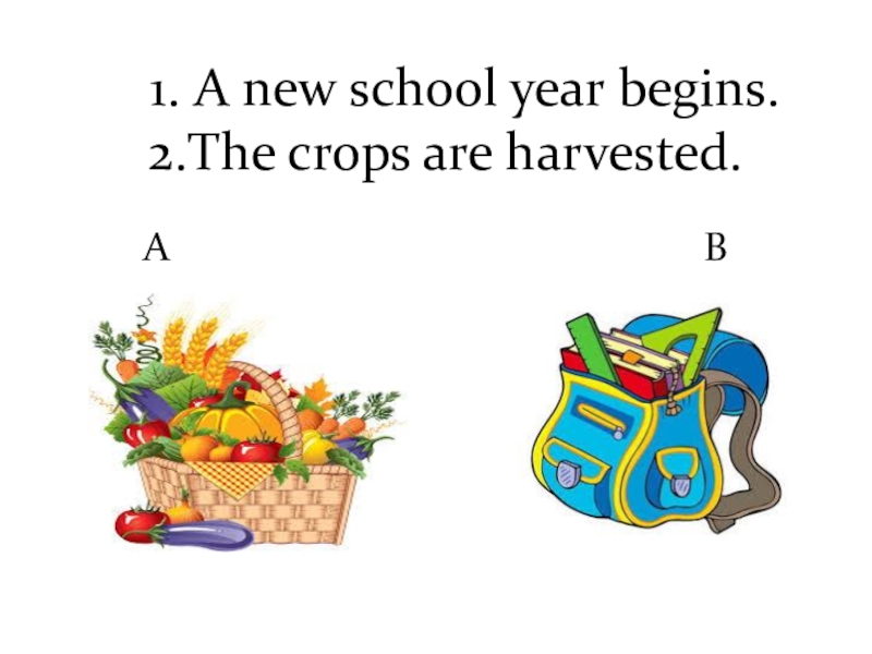 1. A new school year begins. 2.The crops are harvested. A