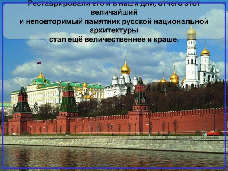 Реставрировали его и в наши дни, отчего этот величайший и неповторимый памятник русской национальной архитектуры стал ещё