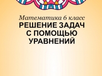 Решение задач с помощью уравнений (6 класс)