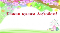 Презентация по казахскому языку на тему Ғажап қалам Ақтөбе