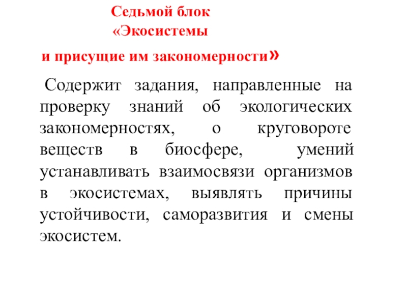 Седьмой блок  «Экосистемы  и присущие им закономерности»	Содержит задания, направленные на проверку знаний об экологических закономерностях,