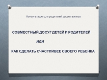 Презентация по теме Совместный досуг родителей и детей