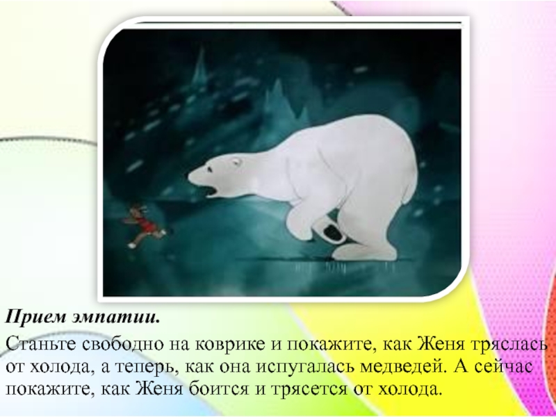 Прием эмпатии.Станьте свободно на коврике и покажите, как Женя тряслась от холода, а теперь, как она испугалась