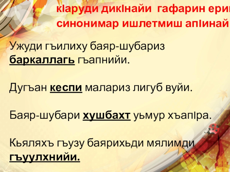 кIаруди дикIнайи гафарин ерина синонимар ишлетмиш апIинай.Ужуди гъилиху баяр-шубариз баркаллагь гъапнийи.Дугъан кеспи малариз лигуб вуйи.Баяр-шубари хушбахт уьмур