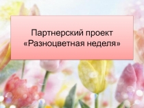 Совместно с воспитателями мы разработали недельный проект Цветная неделя