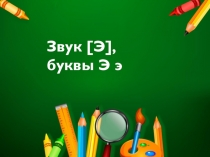 Презентация к уроку обучение грамоте на тему Звук (э), буквы Э э (1 класс)