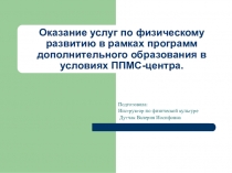 Презентация Оказание услуг по физическому развитию в рамках программ дополнительного образования в условиях ППМС-центра