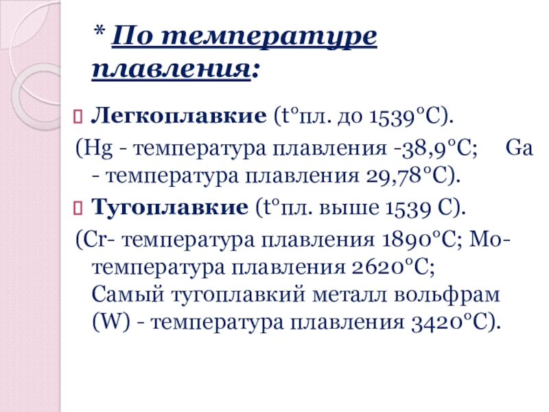 * По температуре плавления:Легкоплавкие (t°пл. до 1539°С).(Нg - температура плавления -38,9°С;   Ga - температура плавления