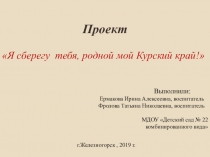 Презентация проекта по экологическому воспитанию старших дошкольников посредством ознакомления с природой родного края  Я сберегу тебя,родной мой Курский край!