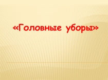 Презентация по окружающему миру Головные уборы
