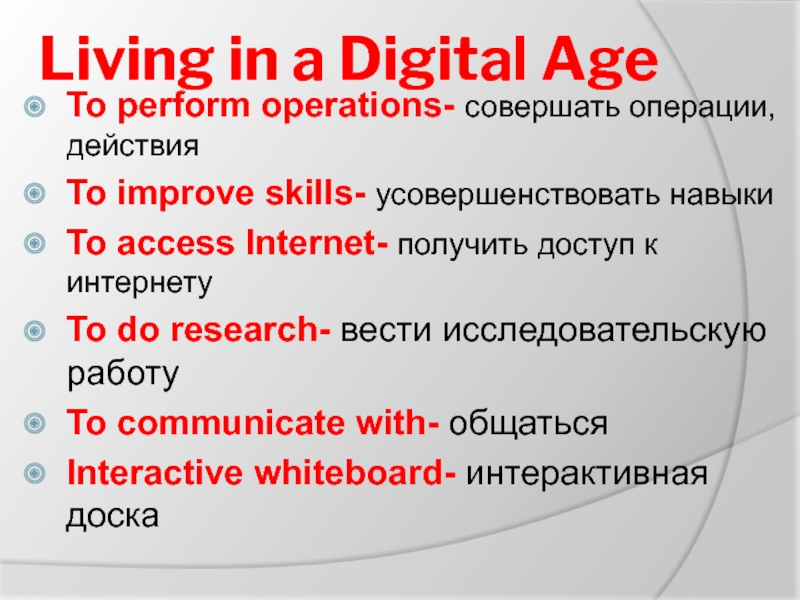 Living in a Digital AgeTo perform operations- совершать операции, действияTo improve skills- усовершенствовать навыкиTo access Internet- получить