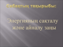 Энергияның сақталу және бір түрден екінші түрге айналу заңы презент