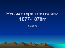 Презентация к уроку по теме Русско-турецкая война 1877-1878гг (8 класс)