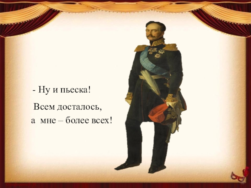 Ну и пьеска. Ну и пьеска всем досталось а мне более всех. Николай 1 о Ревизоре. Кому принадлежит фраза ну и пьеска всем досталось а мне больше всех. Ревизор всем досталось а мне более всех.