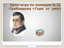 Урок-игра по комедии А.С. Грибоедова Горе от ума