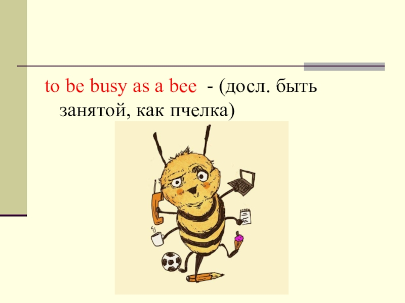 Being bee be like. Идиома busy Bee. As busy as a Bee идиома. Пчелка busy. As busy as a Bee русский эквивалент.