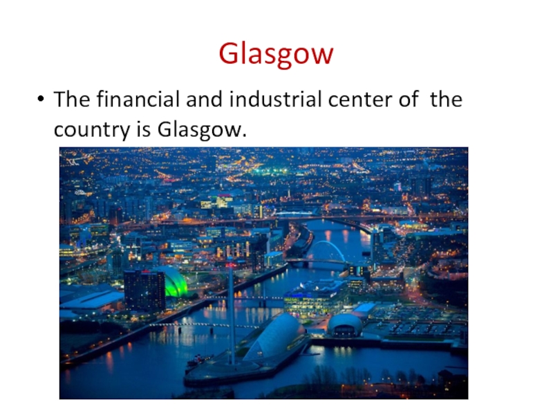 Glasgow The financial and industrial center of the country is Glasgow.