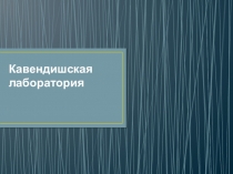 Презентация в сфере науки и образования на тему Кавендишская лаборатория