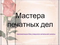 Презентация по литературному чтению для учащихся начальной школы Мастера печатных дел