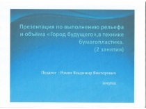 Презентация по выполнению рельефа и обьёма Город будущего,в технике бумагопластика.