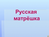 Презентация .Познавательное развитие. Развитие речи Русская матрёшка