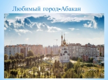 Презентация по достопримечательностям города на тему Любимый город - Абакан (дошкольное образование)
